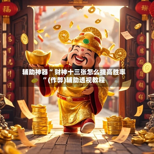 辅助神器“ 财神十三张怎么提高胜率”(作弊)辅助透视教程