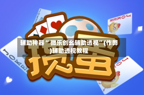 辅助神器“ 微乐创幺辅助透视	”(作弊)辅助透视教程-第3张图片