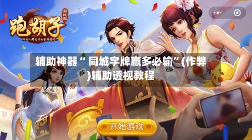 辅助神器“ 同城字牌赢多必输”(作弊)辅助透视教程