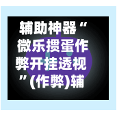 辅助神器“ 微乐掼蛋作弊开挂透视”(作弊)辅助透视教程
