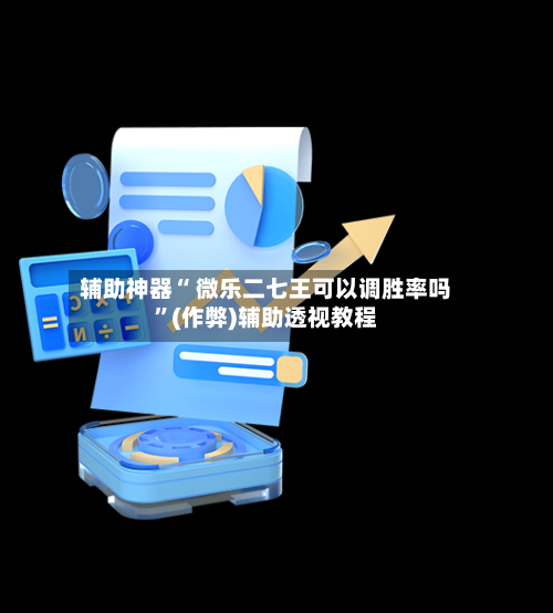 辅助神器“ 微乐二七王可以调胜率吗”(作弊)辅助透视教程