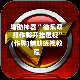 辅助神器“ 微乐双扣作弊开挂透视	”(作弊)辅助透视教程-第3张图片