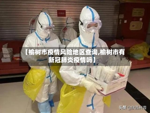 【榆树市疫情风险地区查询,榆树市有新冠肺炎疫情吗】