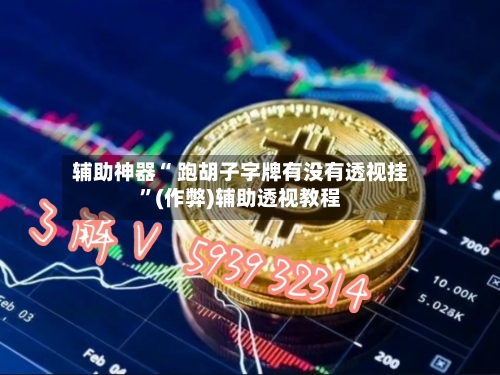 辅助神器“ 跑胡子字牌有没有透视挂”(作弊)辅助透视教程