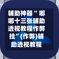 辅助神器“ 嘟嘟十三张辅助透视教程作弊挂”(作弊)辅助透视教程