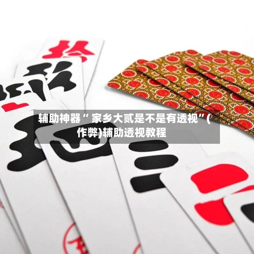 辅助神器“ 家乡大贰是不是有透视”(作弊)辅助透视教程