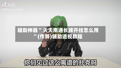 辅助神器“ 天天南通长牌开挂怎么用”(作弊)辅助透视教程-第2张图片