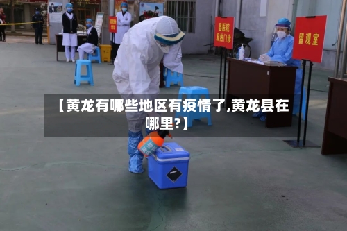 【黄龙有哪些地区有疫情了,黄龙县在哪里?】-第2张图片