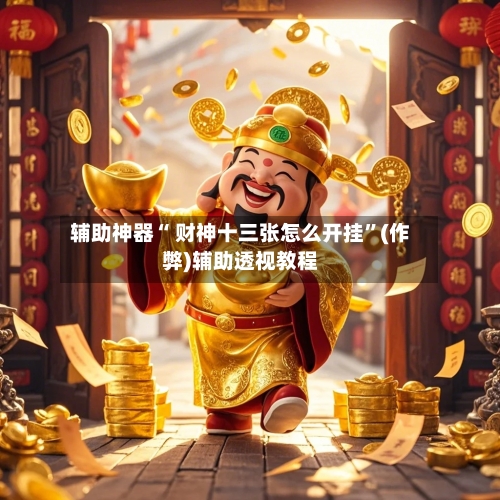 辅助神器“ 财神十三张怎么开挂”(作弊)辅助透视教程-第3张图片