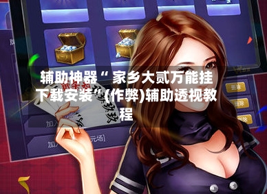 辅助神器“ 家乡大贰万能挂下载安装”(作弊)辅助透视教程
