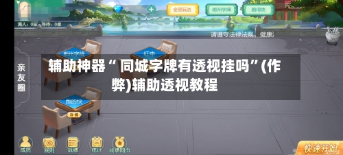 辅助神器“ 同城字牌有透视挂吗”(作弊)辅助透视教程-第3张图片