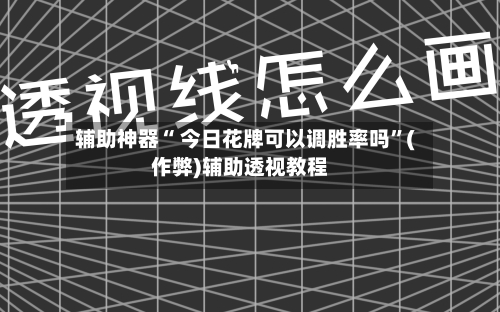 辅助神器“ 今日花牌可以调胜率吗	”(作弊)辅助透视教程-第2张图片