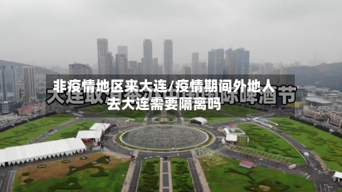 非疫情地区来大连/疫情期间外地人去大连需要隔离吗-第1张图片