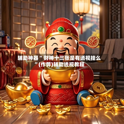 辅助神器“ 财神十三张是有透视挂么”(作弊)辅助透视教程-第2张图片