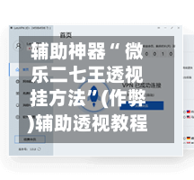 辅助神器“ 微乐二七王透视挂方法”(作弊)辅助透视教程