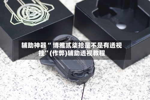 辅助神器“ 博雅贰柒拾是不是有透视挂	”(作弊)辅助透视教程-第3张图片