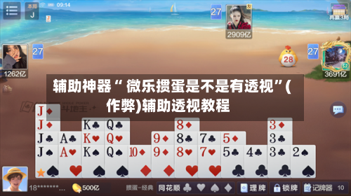 辅助神器“ 微乐掼蛋是不是有透视”(作弊)辅助透视教程-第2张图片