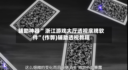 辅助神器“ 浙江游戏大厅透视底牌软件”(作弊)辅助透视教程