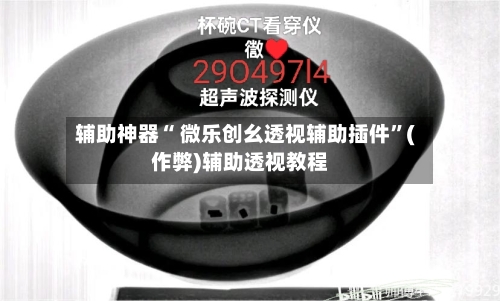 辅助神器“ 微乐创幺透视辅助插件”(作弊)辅助透视教程