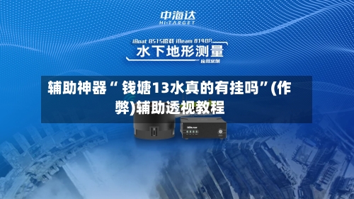辅助神器“ 钱塘13水真的有挂吗	”(作弊)辅助透视教程-第2张图片