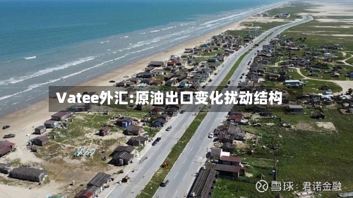 Vatee外汇:原油出口变化扰动结构