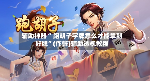 辅助神器“ 跑胡子字牌怎么才能拿到好牌	”(作弊)辅助透视教程-第2张图片