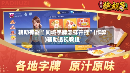 辅助神器“ 同城字牌怎样开挂”(作弊)辅助透视教程