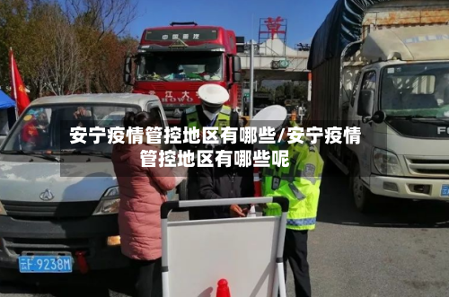 安宁疫情管控地区有哪些/安宁疫情管控地区有哪些呢-第2张图片