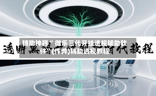 辅助神器“ 微乐三代开挂透视辅助软件”(作弊)辅助透视教程