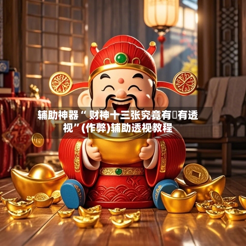 辅助神器“ 财神十三张究竟有沒有透视”(作弊)辅助透视教程-第3张图片