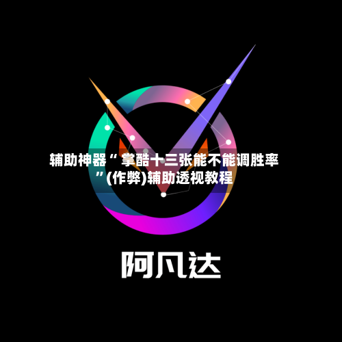 辅助神器“ 掌酷十三张能不能调胜率”(作弊)辅助透视教程
