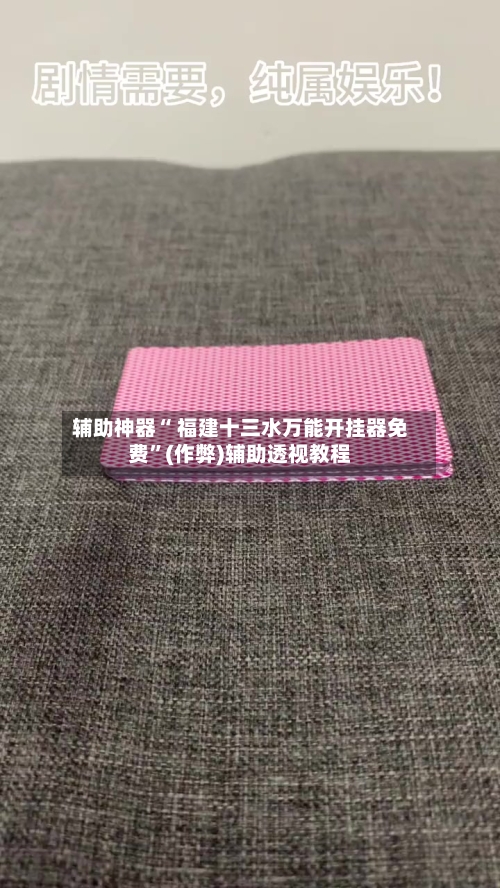辅助神器“ 福建十三水万能开挂器免费”(作弊)辅助透视教程-第2张图片