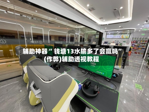 辅助神器“ 钱塘13水输多了会赢吗”(作弊)辅助透视教程-第2张图片