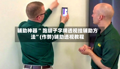 辅助神器“ 跑胡子字牌透视挂辅助方法”(作弊)辅助透视教程