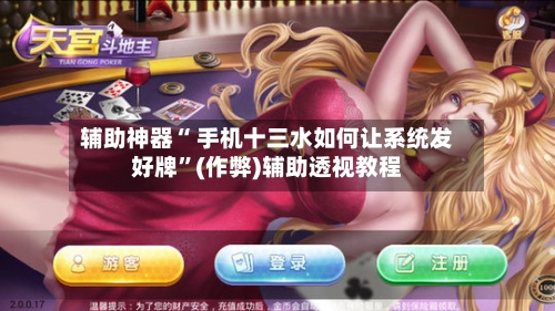 辅助神器“ 手机十三水如何让系统发好牌”(作弊)辅助透视教程