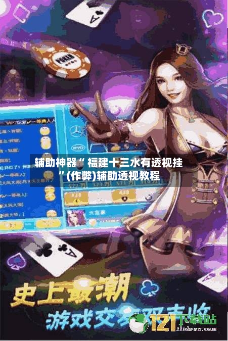 辅助神器“ 福建十三水有透视挂”(作弊)辅助透视教程
