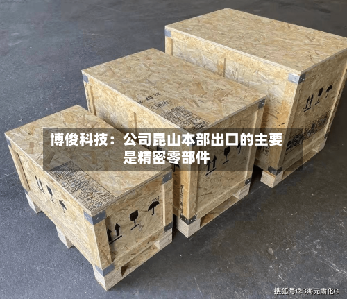 博俊科技:公司昆山本部出口的主要是精密零部件-第3张图片