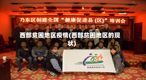 西部贫困地区疫情(西部贫困地区的现状)-第3张图片