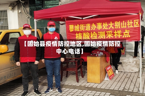 【固始县疫情防控地区,固始疫情防控中心电话】