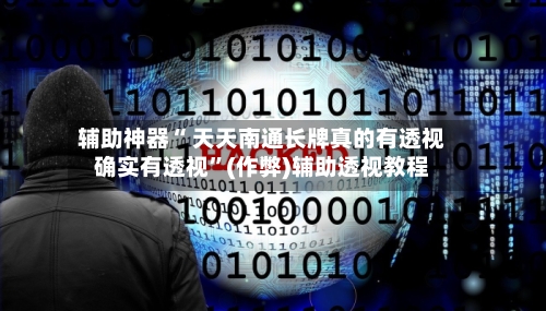 辅助神器“ 天天南通长牌真的有透视确实有透视”(作弊)辅助透视教程