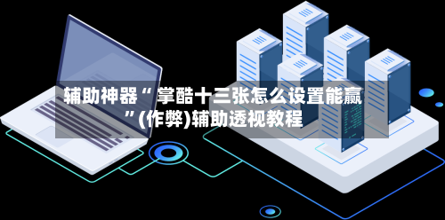 辅助神器“ 掌酷十三张怎么设置能赢”(作弊)辅助透视教程