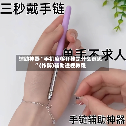 辅助神器“手机麻将开挂是什么意思”(作弊)辅助透视教程