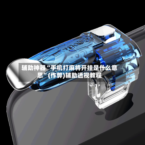 辅助神器“手机打麻将开挂是什么意思”(作弊)辅助透视教程