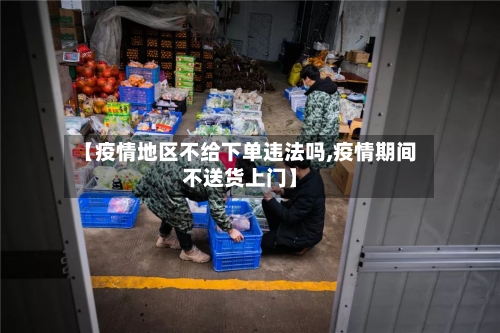 【疫情地区不给下单违法吗,疫情期间不送货上门】