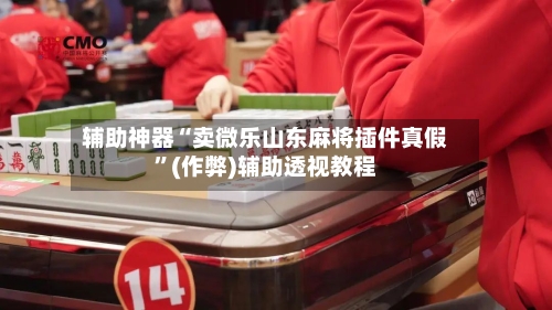 辅助神器“卖微乐山东麻将插件真假”(作弊)辅助透视教程