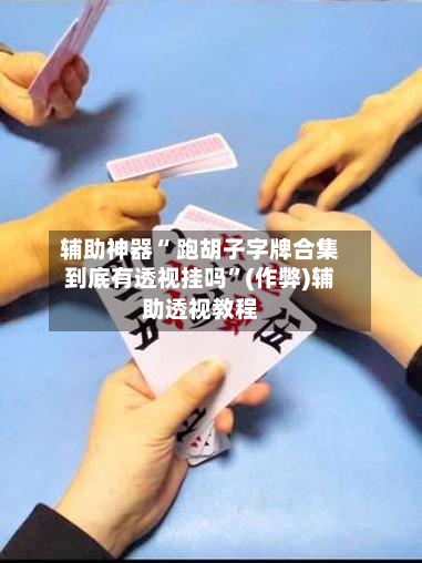 辅助神器“ 跑胡子字牌合集到底有透视挂吗”(作弊)辅助透视教程